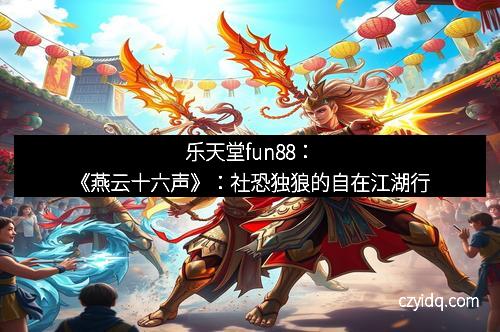 乐天堂fun88:《燕云十六声》:社恐独狼的自在江湖行