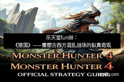 乐天堂fun88:《猎国》——重塑古西方混乱战场的拟真奇观